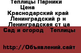 Теплицы(Парники) › Цена ­ 40 000 - Краснодарский край, Ленинградский р-н, Ленинградская ст-ца Сад и огород » Теплицы   